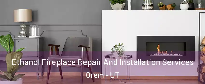  Ethanol Fireplace Repair And Installation Services Orem - UT
