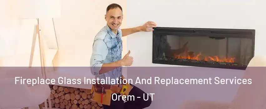  Fireplace Glass Installation And Replacement Services Orem - UT