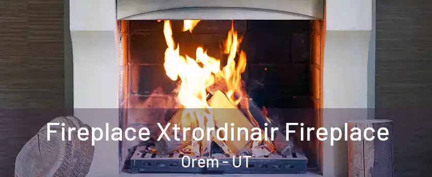  Fireplace Xtrordinair Fireplace Orem - UT