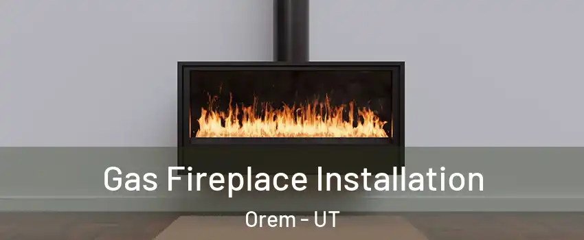  Gas Fireplace Installation Orem - UT
