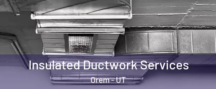  Insulated Ductwork Services Orem - UT