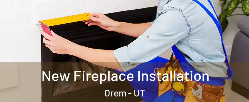  New Fireplace Installation Orem - UT