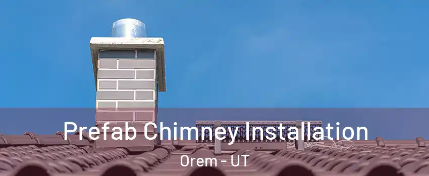  Prefab Chimney Installation Orem - UT