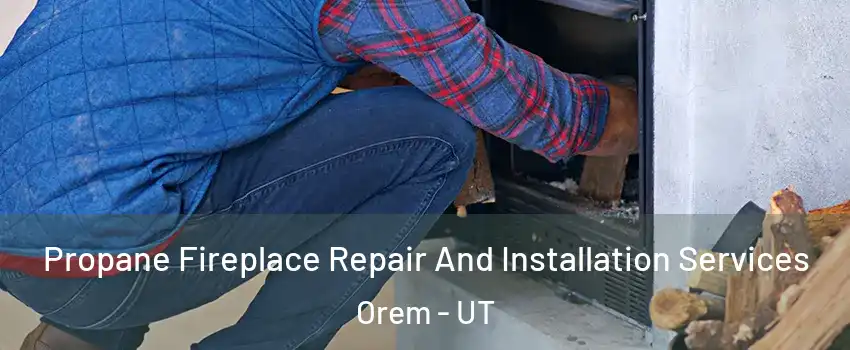  Propane Fireplace Repair And Installation Services Orem - UT