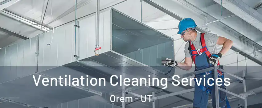  Ventilation Cleaning Services Orem - UT