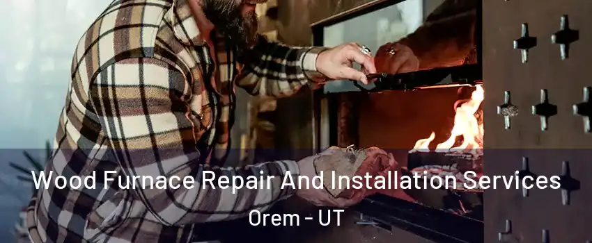  Wood Furnace Repair And Installation Services Orem - UT
